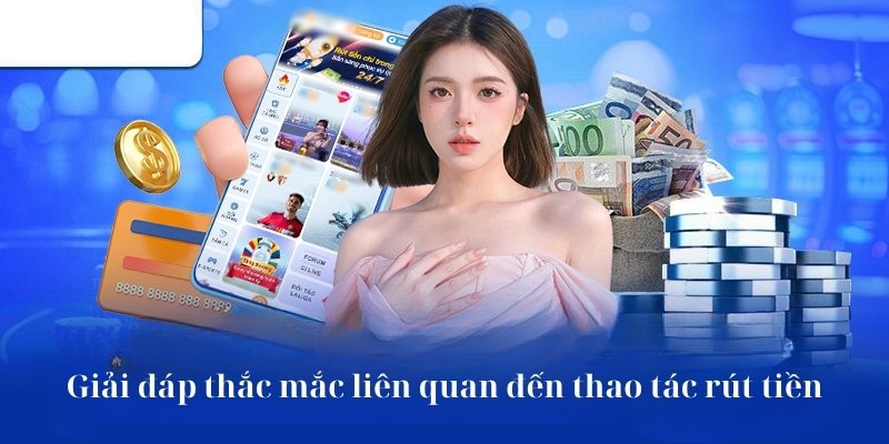 Giải đáp thắc mắc liên quan đến thao tác rút tiền