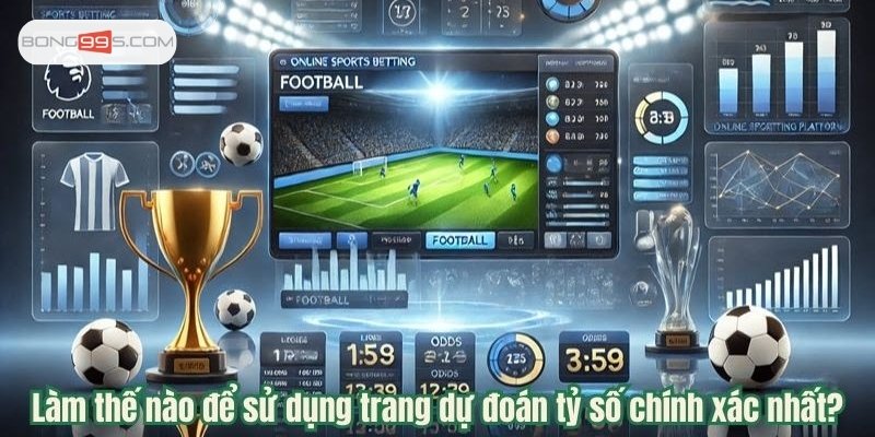 Làm thế nào để sử dụng trang dự đoán tỷ số chính xác nhất?