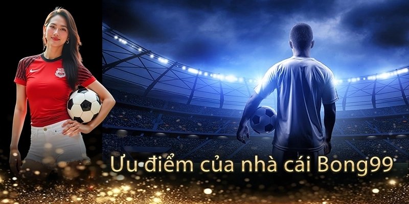 Top ưu điểm khi tham gia tại bong99