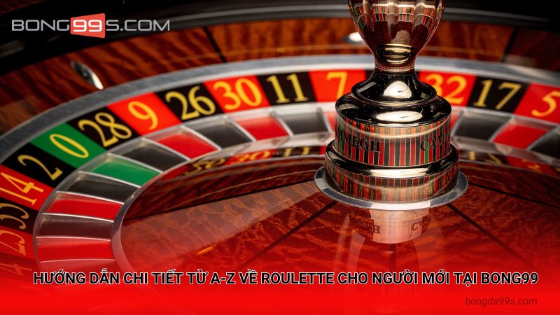 Hướng Dẫn Chi Tiết Từ A-Z Về Roulette Cho Người Mới Tại Bong99